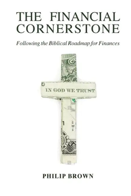 The Financial Cornerstone: Following the Biblical Roadmap for Finances by Phillip Brown