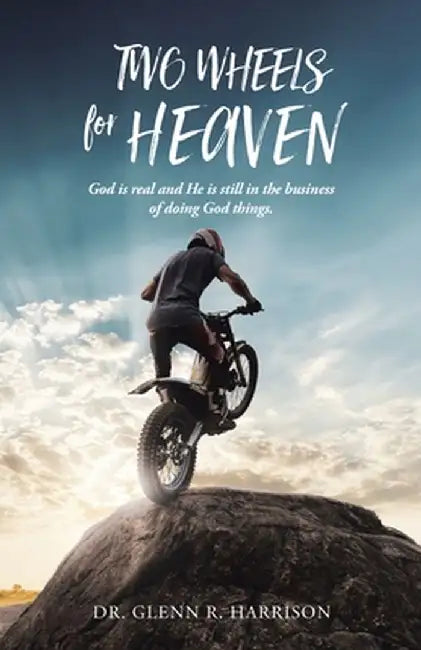 Two Wheels for Heaven: God is real and He is still in the business of doing God things by Glenn Harrison