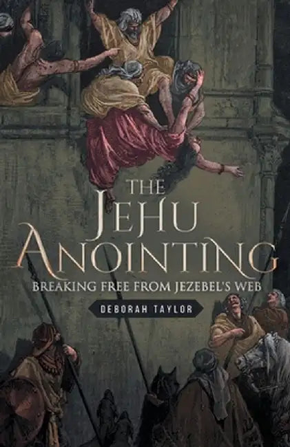 The Jehu Anointing: Breaking Free from Jezebel's Web by Deborah Taylor