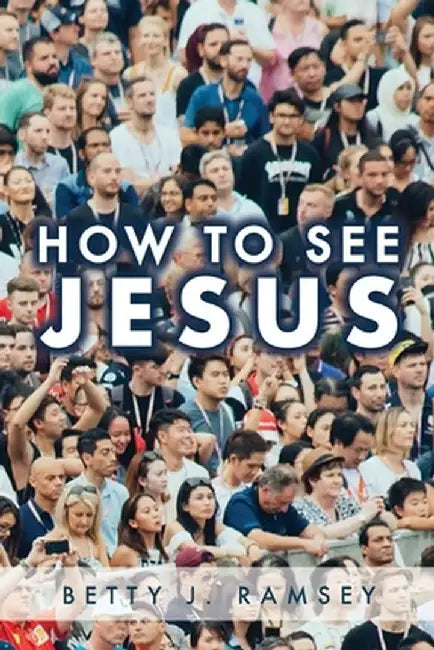 How to See Jesus by Betty J. Ramsey