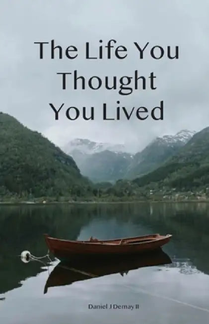 The Life You Thought You Lived by Daniel J. Demay II