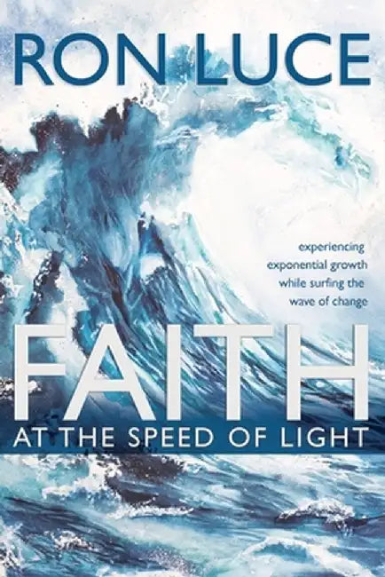 Faith at the Speed of Light: Experiencing Exponential Growth While Surfing the Wave of Change by Ron Luce