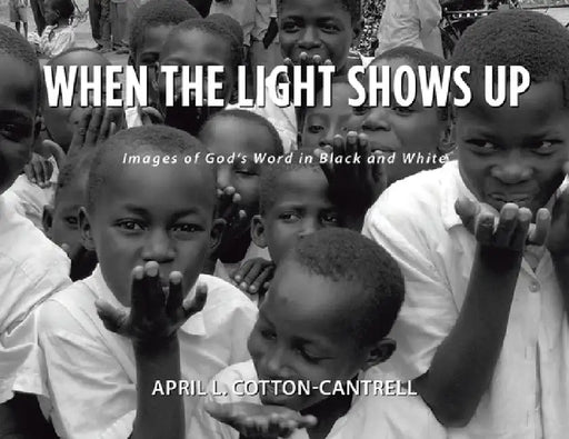 When The Light Shows Up: Images of God's Word in Black and White by April L. Cotton-Cantrell