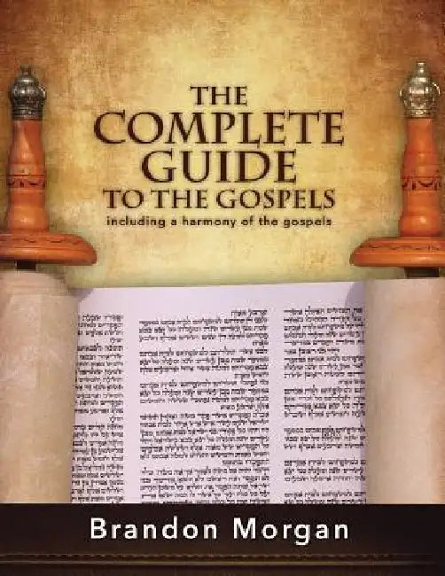 The Complete Guide To The Gospels: Including a harmony of the Gospels by Brandon Morgan