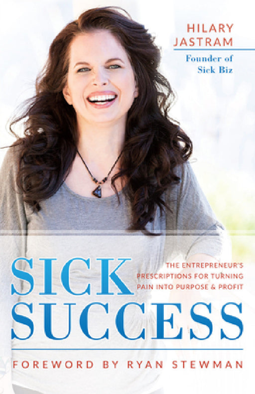 Sick Success: The Entrepreneur's Prescriptions for Turning Pain Into Purpose and Profit by Hilary Jastram, Ryan Stewman