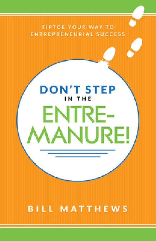Don't Step in the Entremanure!: Tiptoe Your Way to Entrepreneurial Success by Bill Matthews