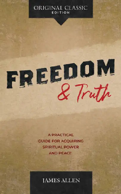 Freedom and Truth: A Practical Guide for Acquiring Spiritual Power and Peace by James Allen
