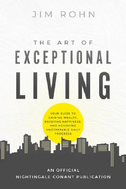 The Art of Exceptional Living: Your Guide to Gaining Wealth, Enjoying Happiness, and Achieving Unstoppable Daily Progress by Jim Rohn