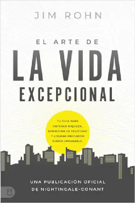 El Arte de la Vida Excepional (the Art of Exceptional Living): Tu Guía Para Obtener Riqueza, Disfrutar de Felicidad Y Lograr Progreso Diario Imparable by Rohn, Jim