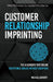 Customer Relationship Imprinting: The Six Elements That Ensure Exceptional Service Without Exception by Michael Barnett