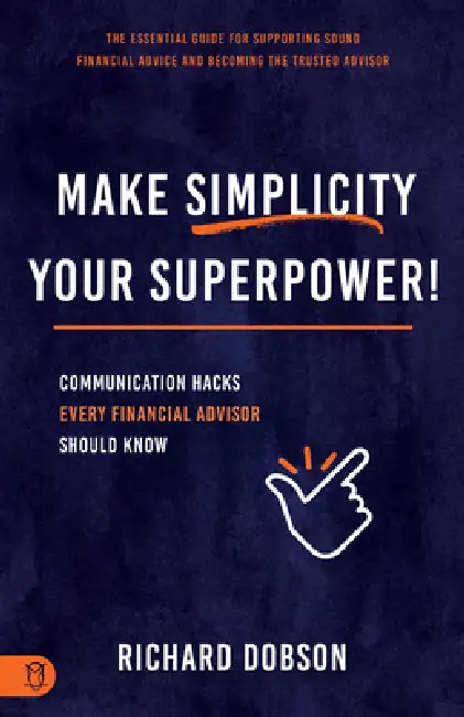 Make Simplicity Your Superpower!: Communication Hacks Every Financial Advisor Should Know by Richard Dobson