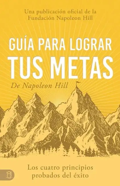 Guía Para Lograr Tus Metas de Napoleon Hill: Los Cuatro Principios Probados del Éxito by Napoleon Hill