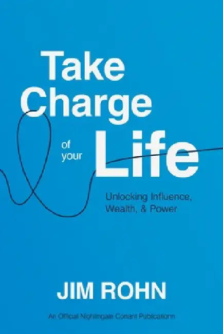 Take Charge of Your Life: Unlocking Influence, Wealth, and Power by Rohn, Jim
