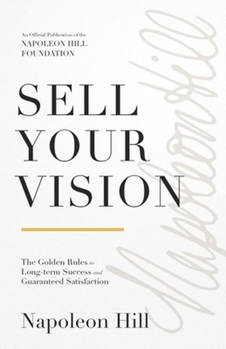 Sell Your Vision: The Golden Rules to Long-Term Success and Guaranteed Satisfaction by Napoleon Hill