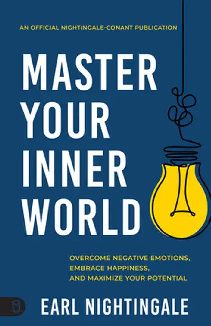 Master Your Inner World: Overcome Negative Emotions, Embrace Happiness, and Maximize Your Potential by Earl Nightingale