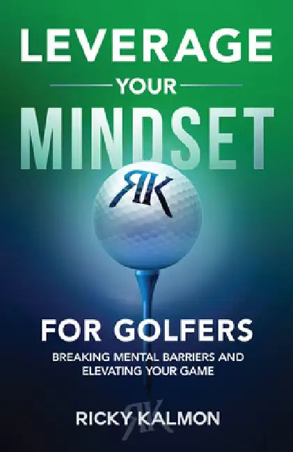 Leverage Your Mindset for Golfers: Breaking Mental Barriers and Elevating Your Game by Ricky Kalmon