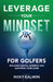 Leverage Your Mindset for Golfers: Breaking Mental Barriers and Elevating Your Game by Ricky Kalmon
