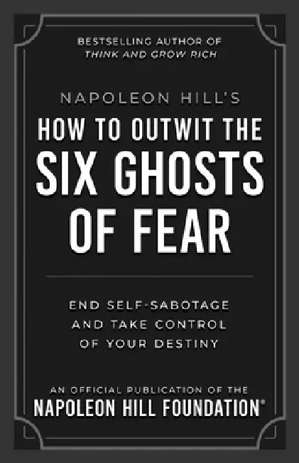 Napoleon Hill's How to Outwit the Six Ghosts of Fear: End Self-Sabotage and Take Control of Your Destiny by Napoleon Hill