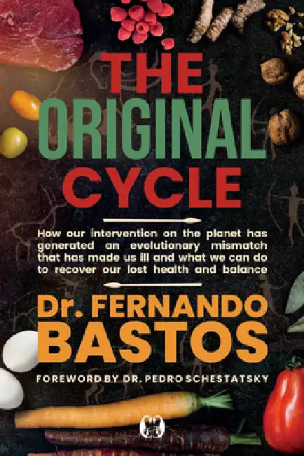 The Original Cycle: How Our Intervention on the Planet Has Generated an Evolutionary Mismatch That Has Made Us Ill and What We Can Do to Recover Lost by Fernando Bastos