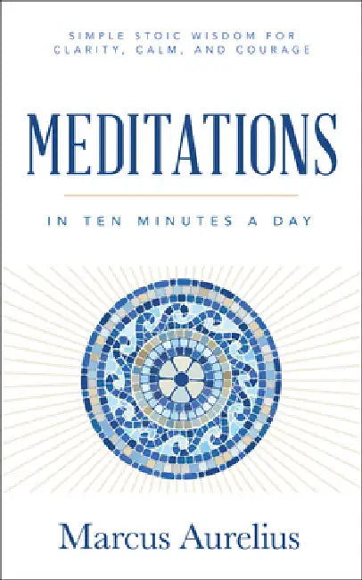 Meditations in Ten Minutes a Day: Simple Stoic Wisdom for Clarity, Calm, and Courage by Marcus Aurelius
