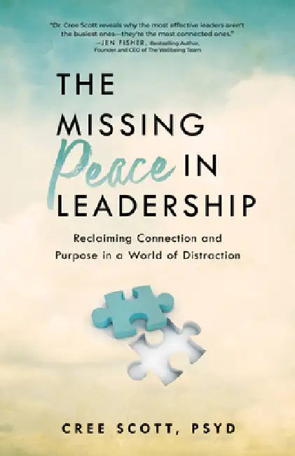 The Missing Peace in Leadership: Reclaiming Connection and Purpose in a World of Distraction by Cree Scott