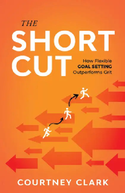 The Short Cut: How Flexible Goal Setting Outperforms Grit by Courtney Clark