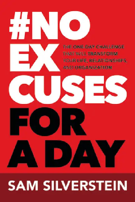 No Excuses for a Day: The One-Day Challenge That Will Transform Your Life, Relationships, and Organizations by Sam Silverstein