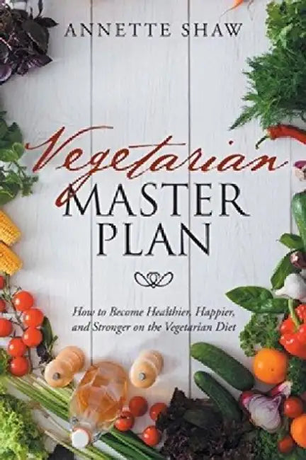 Vegetarian Master Plan: How to Become Healthier, Happier, and Stronger on the Vegetarian Diet by Annette Shaw
