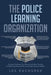 The Police Learning Organization: A Values-Oriented, Ten-Minute Daily Best Practice for Reducing Personal Risk and Organizational Liability by Les Kachurek