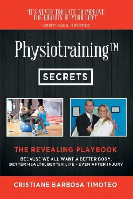 Physiotraining(TM): Because We All Want a Better Body, Better Health, Better Life - Even After Injury by Cristiane Barbosa Timoteo