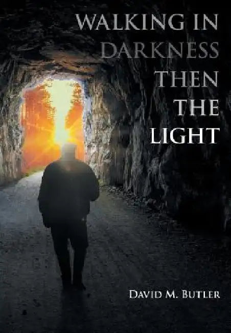 Walking in Darkness then the Light by David M. Butler