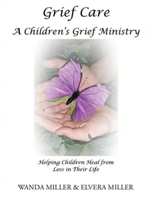 Grief Care: A Children's Grief Ministry: Helping Children Heal from Loss in Their Life by Wanda Miller, Elvera Miller