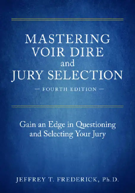 Mastering Voir Dire and Jury Selection: Gain an Edge in Questioning and Selecting Your Jury, Fourth Edition by Jeffery T. Frederick