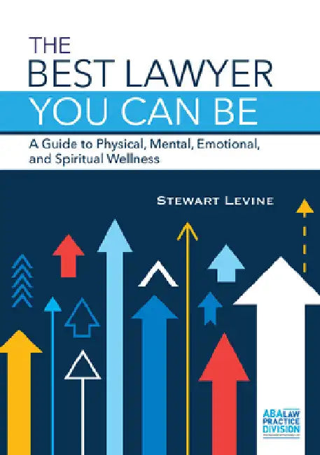 The Best Lawyer You Can Be: A Guide to Physical, Mental, Emotional, and Spiritual Wellness by Stewart L. Levine