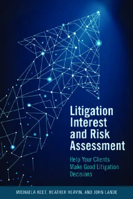 Litigation Interest and Risk Assessment: Help Your Clients Make Good Litigation Decisions by Michaela Keet