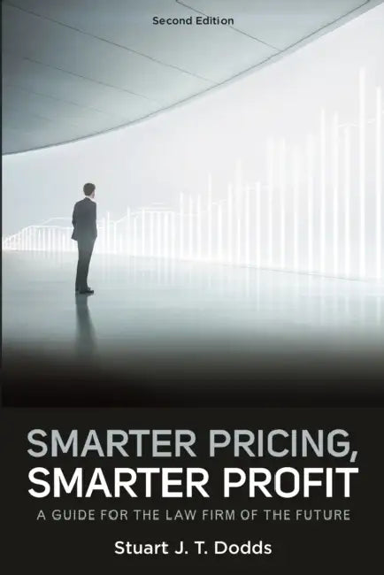 Smarter Pricing, Smarter Profit: A Guide for the Law Firm of the Future, Second Edition by Stuart J. T. Dodds