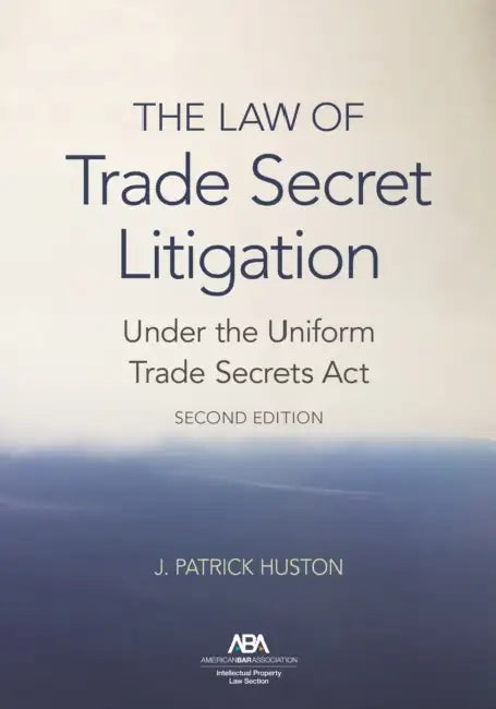 The Law of Trade Secret Litigation Under the Uniform Trade Secrets Act, Second Edition by J. Patrick Huson