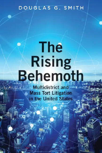The Rising Behemoth: Multidistrict and Mass Tort Litigation in the United States by Douglas Smith