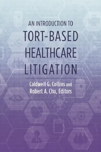 An Introduction to Tort-Based Healthcare Litigation by Caldwell G. Collins, Robert A. Chu