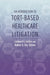 An Introduction to Tort-Based Healthcare Litigation by Caldwell G. Collins, Robert A. Chu