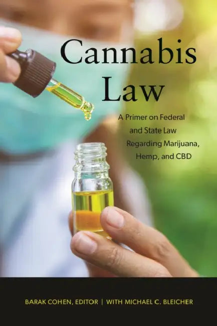 Cannabis Law: A Primer on Federal and State Law Regarding Marijuana, Hemp, and CBD by Barak Cohen, Michael C. Bleicher