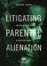 Litigating Parental Alienation: Evaluating and Presenting an Effective Case in Court by Ashish S. Joshi