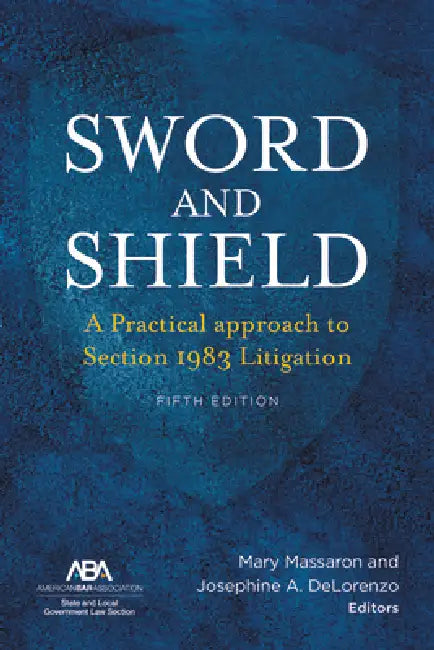 Sword and Shield: A Practical Approach to Section 1983 Litigation, Fifth Edition by Mary Massaron, Josephine Antonia Delorenzo