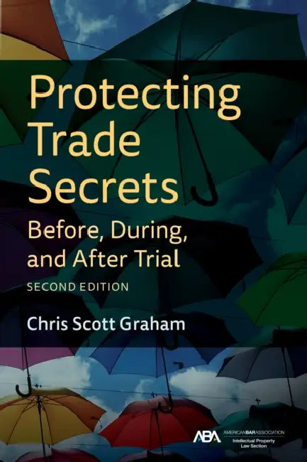 Protecting Trade Secrets Before, During, and After Trial, Second Edition by Chris Graham