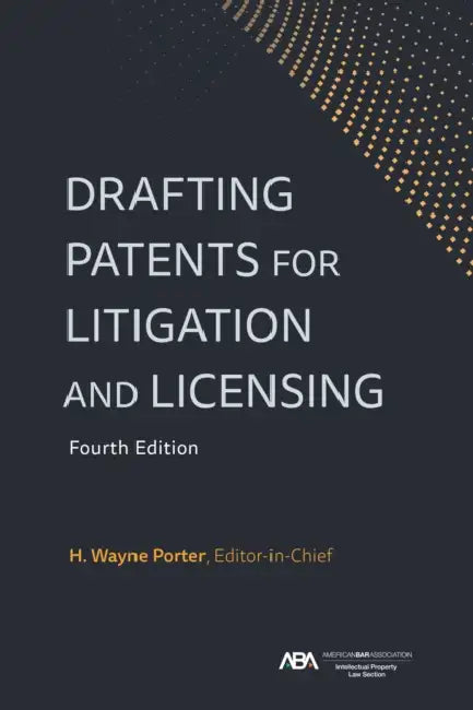 Drafting Patents for Litigation and Licensing, Fourth Edition by H. Wayne Porter