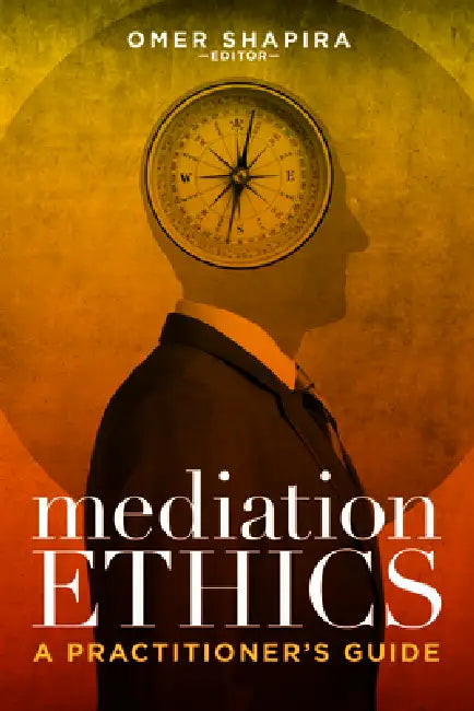 Mediation Ethics: A Practitioner's Guide by Omer Shapira