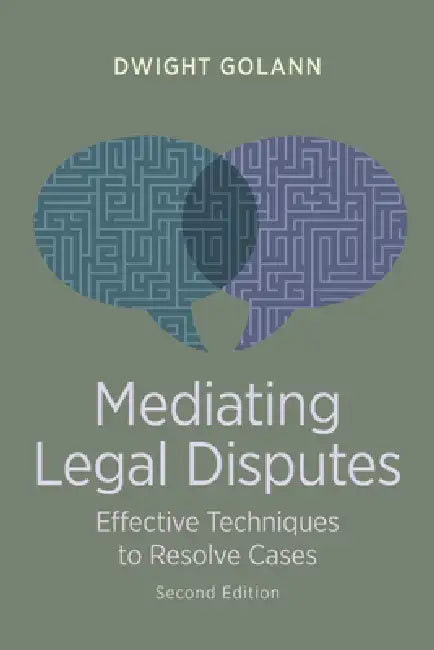 Mediating Legal Disputes: Effective Techniques to Resolve Cases, Second Edition by Dwight Golann
