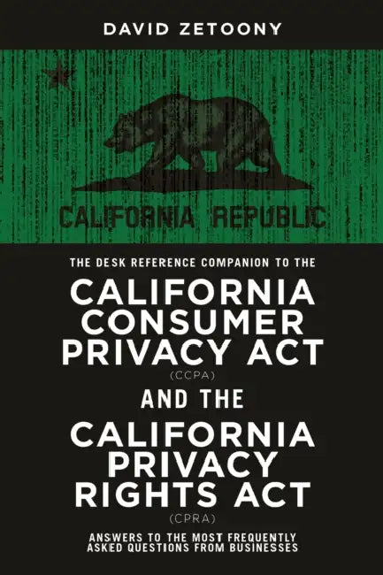 The Desk Reference Companion to the California Consumer Privacy ACT (Ccpa) and the California Privacy Rights ACT (Cpra) by David A. Zetoony