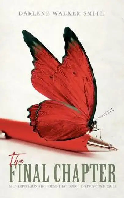 The Final Chapter: Self-Expressionistic Poems That Touch on Profound Issues by Darlene Walker Smith