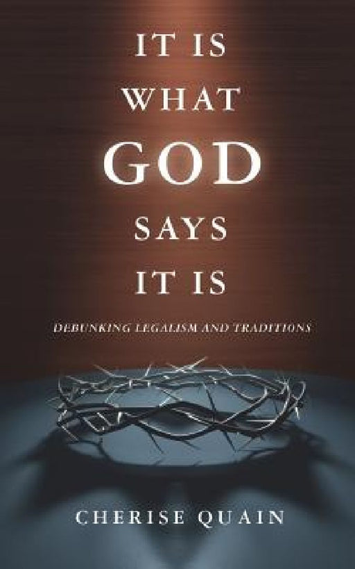 It Is What God Says It Is: Debunking Legalism and Traditions by Cherise Quain
